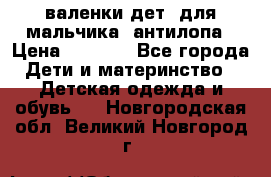 валенки дет. для мальчика  антилопа › Цена ­ 1 000 - Все города Дети и материнство » Детская одежда и обувь   . Новгородская обл.,Великий Новгород г.